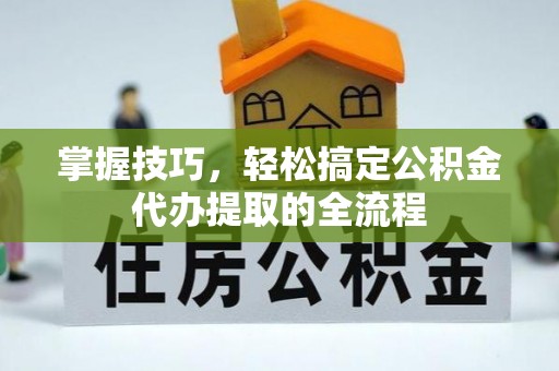 宜良掌握技巧，轻松搞定公积金代办提取的全流程