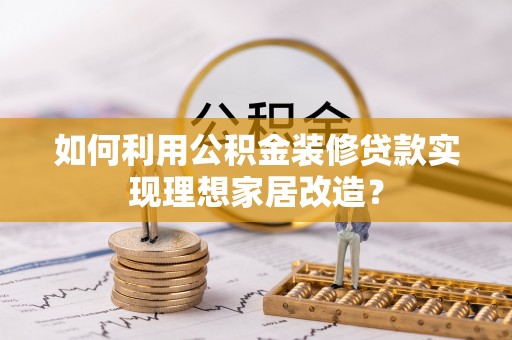 宜良如何利用公积金装修贷款实现理想家居改造？