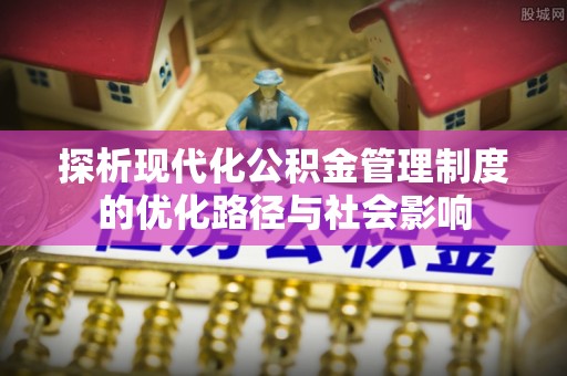 宜良探析现代化公积金管理制度的优化路径与社会影响