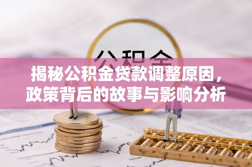 宜良揭秘公积金贷款调整原因，政策背后的故事与影响分析