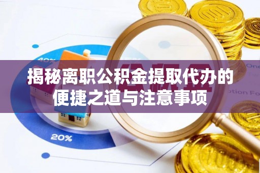 宜良揭秘离职公积金提取代办的便捷之道与注意事项