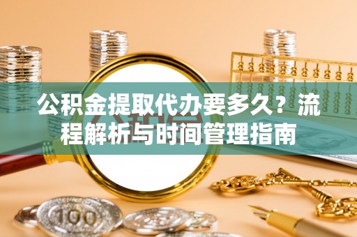 宜良公积金提取代办要多久？流程解析与时间管理指南