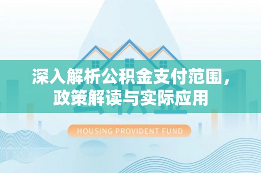 宜良深入解析公积金支付范围，政策解读与实际应用