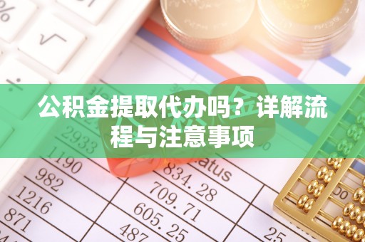 宜良公积金提取代办吗？详解流程与注意事项