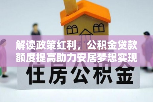宜良解读政策红利，公积金贷款额度提高助力安居梦想实现