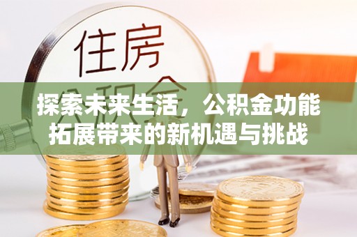 宜良探索未来生活，公积金功能拓展带来的新机遇与挑战