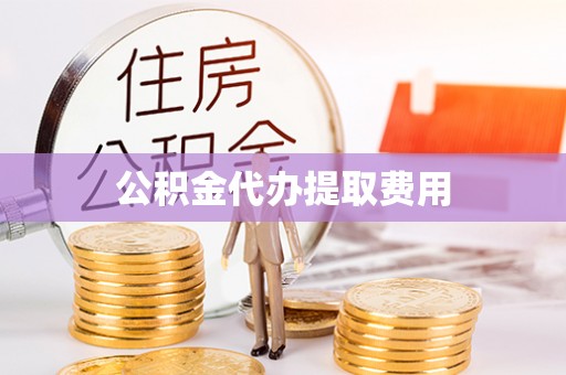 宜良公积金代办提取费用