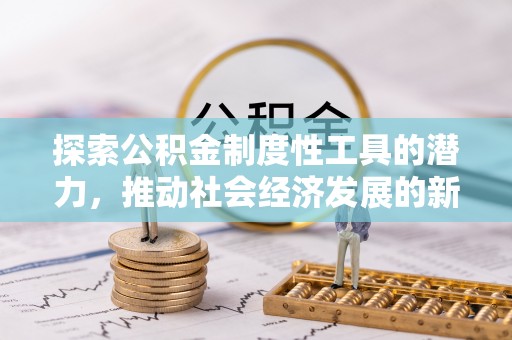 宜良探索公积金制度性工具的潜力，推动社会经济发展的新引擎