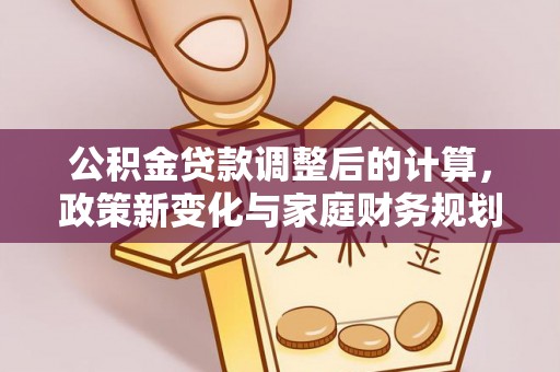 宜良公积金贷款调整后的计算，政策新变化与家庭财务规划