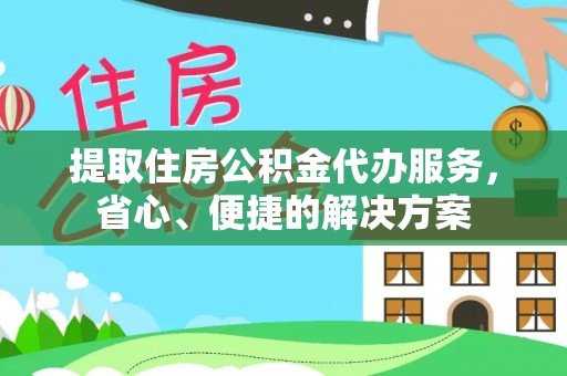 宜良提取住房公积金代办服务，省心、便捷的解决方案