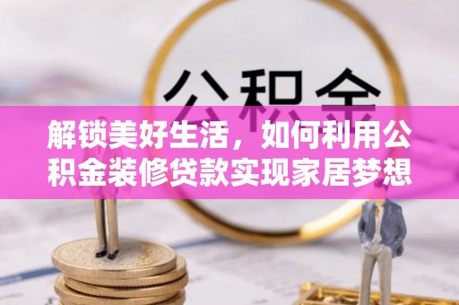 宜良解锁美好生活，如何利用公积金装修贷款实现家居梦想