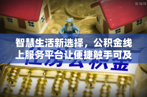宜良智慧生活新选择，公积金线上服务平台让便捷触手可及