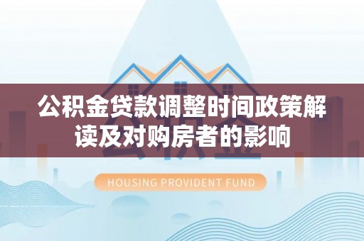 宜良公积金贷款调整时间政策解读及对购房者的影响