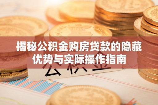 宜良揭秘公积金购房贷款的隐藏优势与实际操作指南