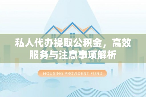 宜良私人代办提取公积金，高效服务与注意事项解析