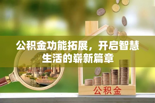 宜良公积金功能拓展，开启智慧生活的崭新篇章