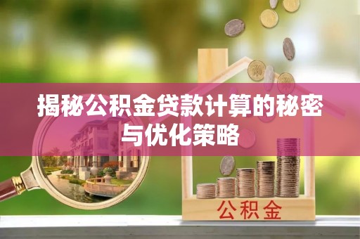 宜良揭秘公积金贷款计算的秘密与优化策略