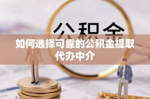宜良如何选择可靠的公积金提取代办中介