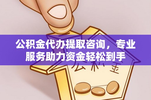宜良公积金代办提取咨询，专业服务助力资金轻松到手