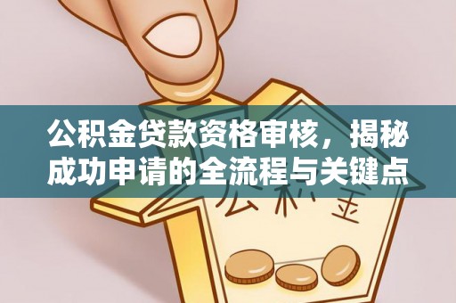 宜良公积金贷款资格审核，揭秘成功申请的全流程与关键点