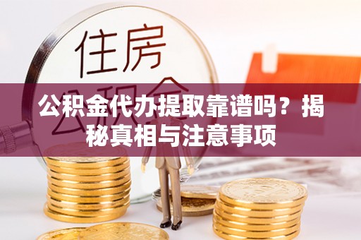 宜良公积金代办提取靠谱吗？揭秘真相与注意事项