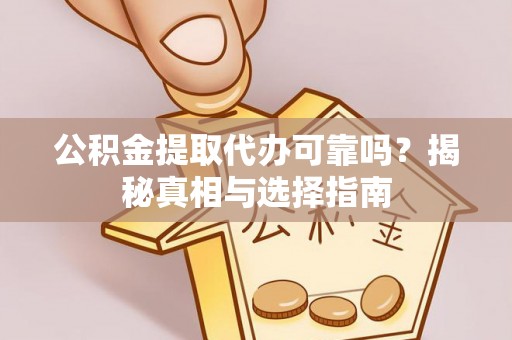 宜良公积金提取代办可靠吗？揭秘真相与选择指南