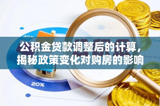 宜良公积金贷款调整后的计算，揭秘政策变化对购房的影响