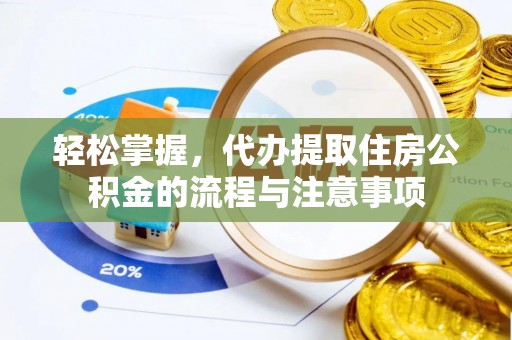 宜良轻松掌握，代办提取住房公积金的流程与注意事项
