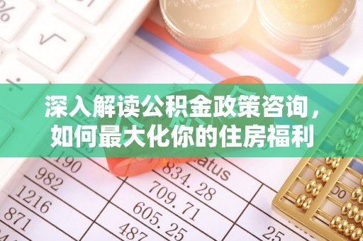 宜良深入解读公积金政策咨询，如何最大化你的住房福利