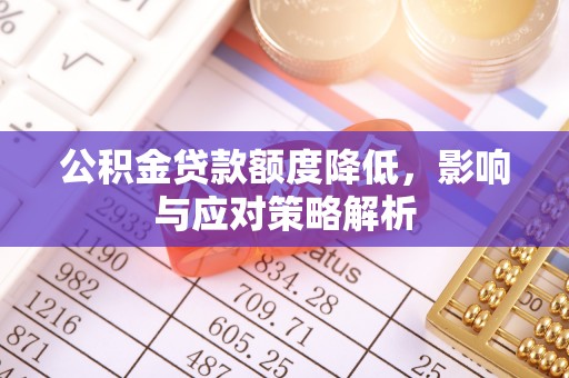 宜良公积金贷款额度降低，影响与应对策略解析