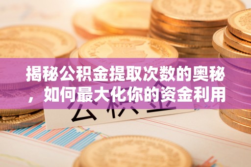 宜良揭秘公积金提取次数的奥秘，如何最大化你的资金利用？