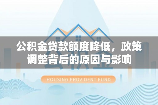 宜良公积金贷款额度降低，政策调整背后的原因与影响