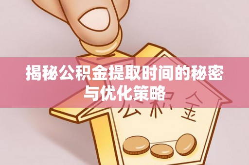 宜良揭秘公积金提取时间的秘密与优化策略