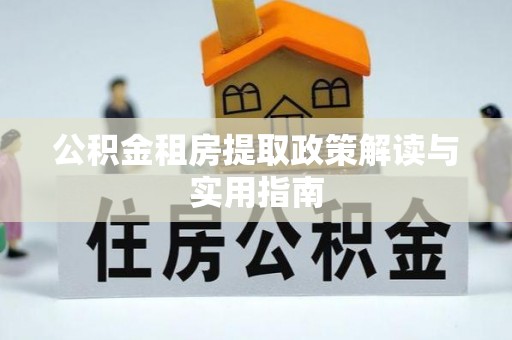 宜良公积金租房提取政策解读与实用指南