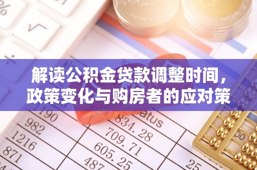 宜良解读公积金贷款调整时间，政策变化与购房者的应对策略