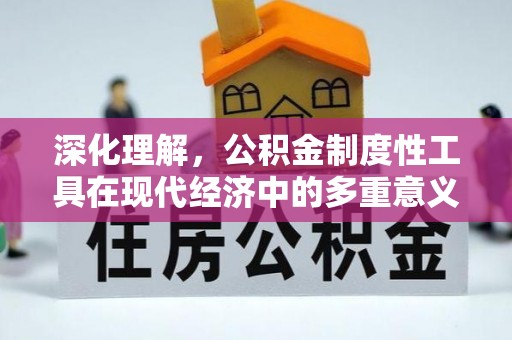 宜良深化理解，公积金制度性工具在现代经济中的多重意义