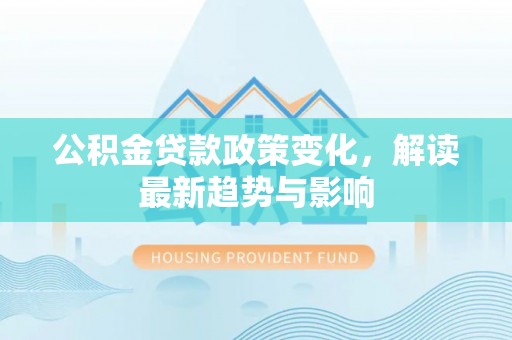 宜良公积金贷款政策变化，解读最新趋势与影响