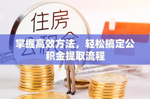 宜良掌握高效方法，轻松搞定公积金提取流程