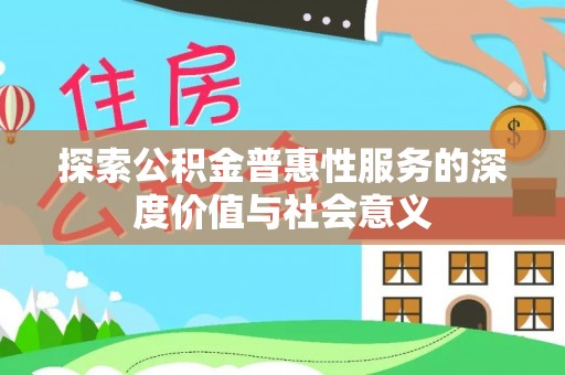 宜良探索公积金普惠性服务的深度价值与社会意义