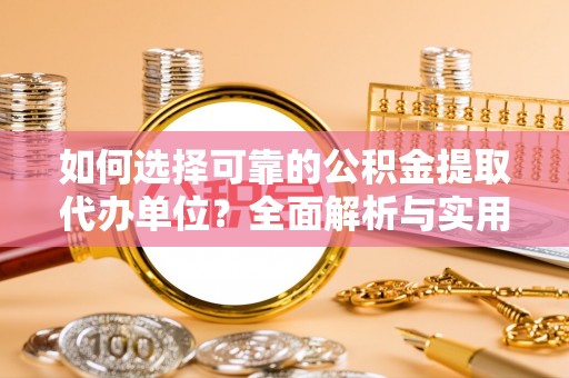 宜良如何选择可靠的公积金提取代办单位？全面解析与实用建议