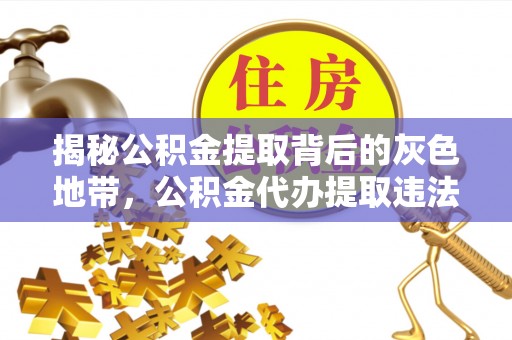 宜良揭秘公积金提取背后的灰色地带，公积金代办提取违法不？