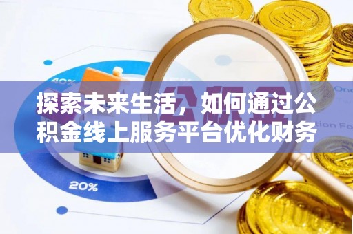 宜良探索未来生活，如何通过公积金线上服务平台优化财务管理