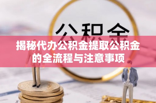 宜良揭秘代办公积金提取公积金的全流程与注意事项