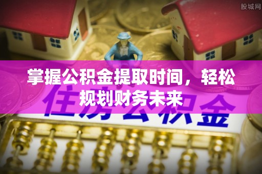 宜良掌握公积金提取时间，轻松规划财务未来