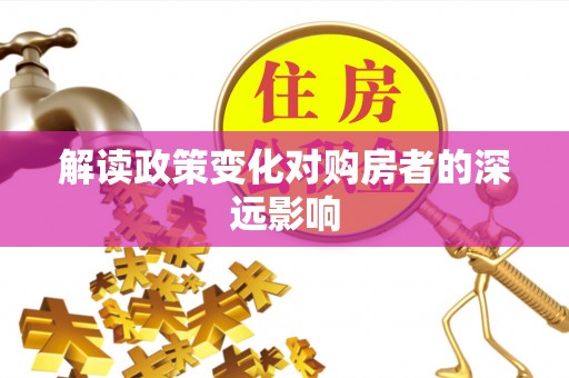宜良解读政策变化对购房者的深远影响