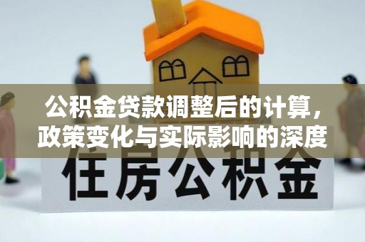 宜良公积金贷款调整后的计算，政策变化与实际影响的深度解析