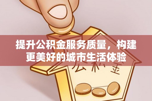 宜良提升公积金服务质量，构建更美好的城市生活体验