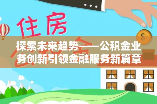 宜良探索未来趋势——公积金业务创新引领金融服务新篇章