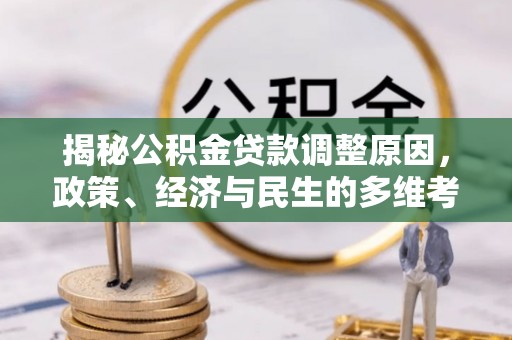 宜良揭秘公积金贷款调整原因，政策、经济与民生的多维考量