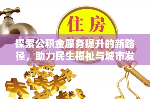 宜良探索公积金服务提升的新路径，助力民生福祉与城市发展